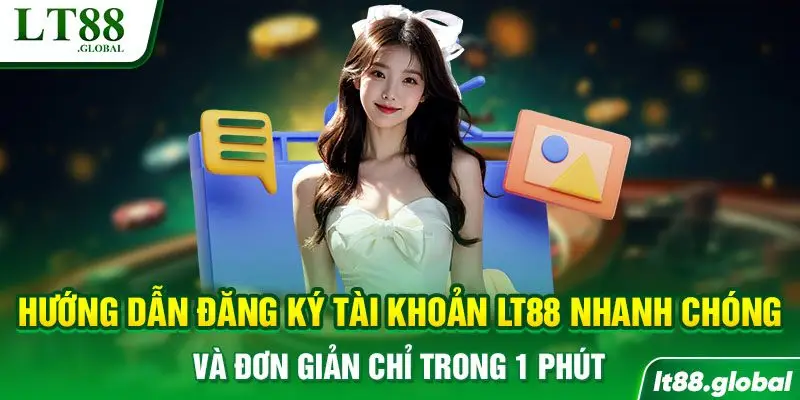 Hướng dẫn đăng ký tài khoản LT88 nhanh chóng và đơn giản chỉ trong 1 phút